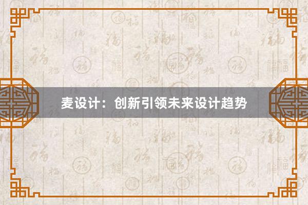 麦设计：创新引领未来设计趋势