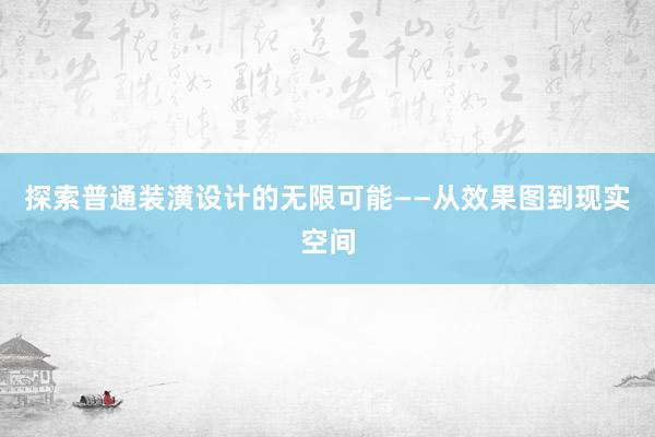 探索普通装潢设计的无限可能——从效果图到现实空间