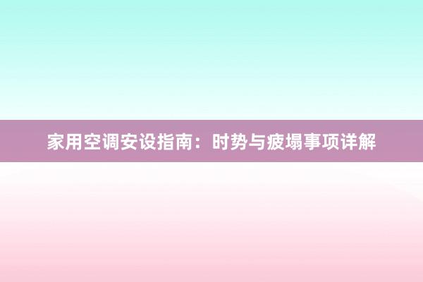 家用空调安设指南：时势与疲塌事项详解